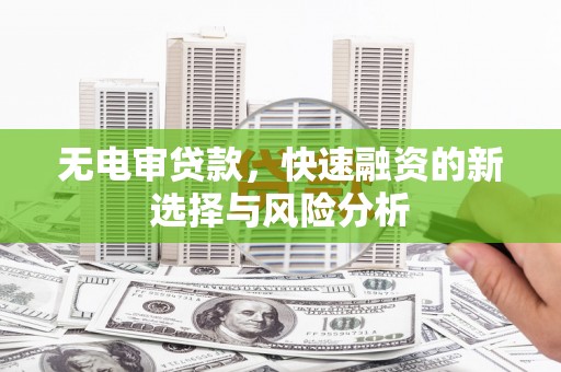 历下无电审贷款，快速融资的新选择与风险分析