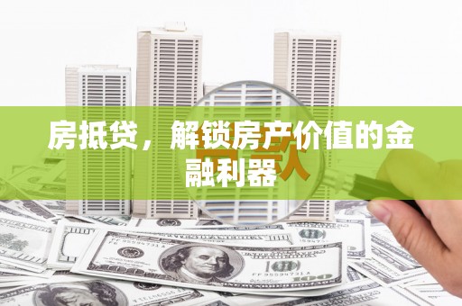 历下房抵贷，解锁房产价值的金融利器