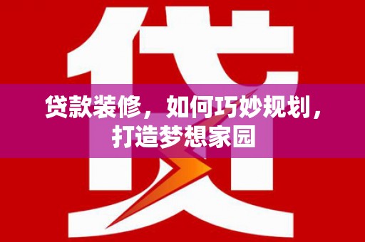 历下贷款装修，如何巧妙规划，打造梦想家园