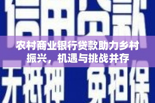 历下农村商业银行贷款助力乡村振兴，机遇与挑战并存