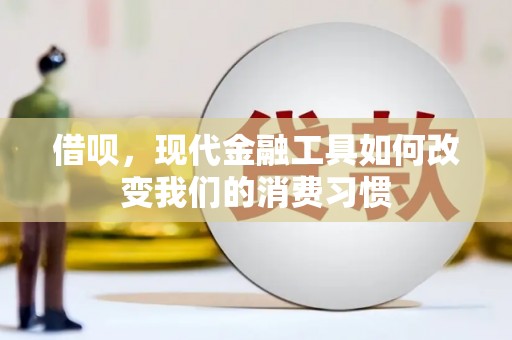 历下借呗，现代金融工具如何改变我们的消费习惯