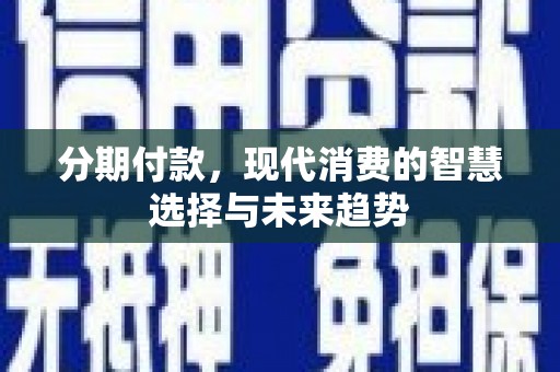 历下分期付款，现代消费的智慧选择与未来趋势