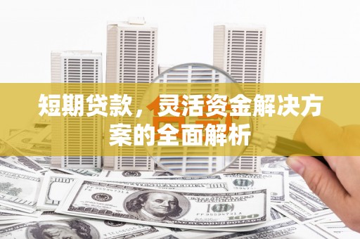 历下短期贷款，灵活资金解决方案的全面解析
