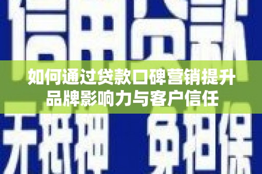 历下如何通过贷款口碑营销提升品牌影响力与客户信任
