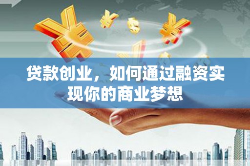 历下贷款创业，如何通过融资实现你的商业梦想