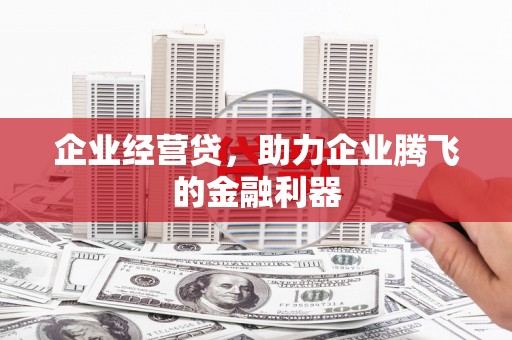 历下企业经营贷，助力企业腾飞的金融利器