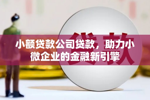 历下小额贷款公司贷款，助力小微企业的金融新引擎