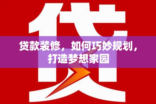 历下贷款装修，如何巧妙规划，打造梦想家园