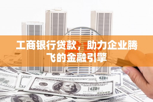 历下工商银行贷款，助力企业腾飞的金融引擎