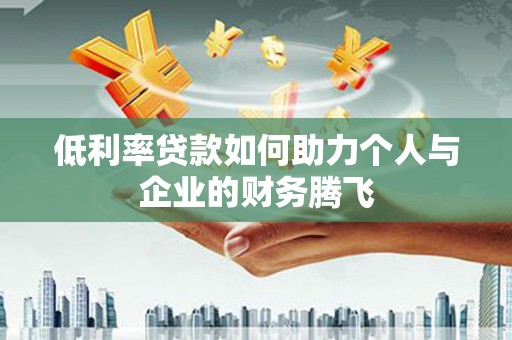 历下低利率贷款如何助力个人与企业的财务腾飞