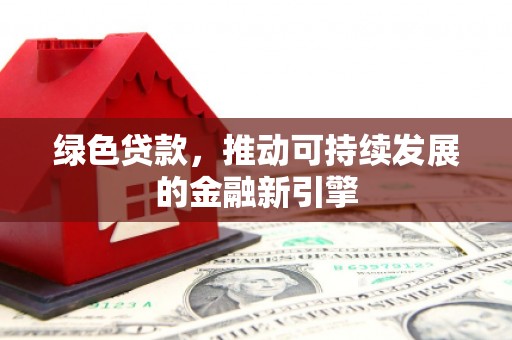 历下绿色贷款，推动可持续发展的金融新引擎