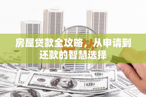 历下房屋贷款全攻略，从申请到还款的智慧选择