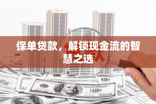 历下保单贷款，解锁现金流的智慧之选