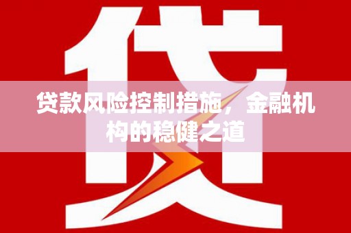 历下贷款风险控制措施，金融机构的稳健之道