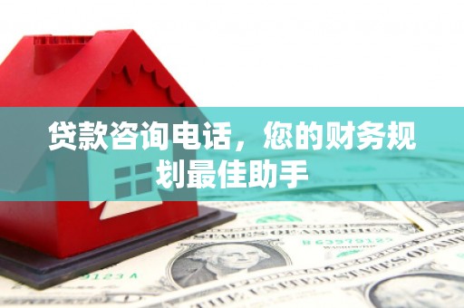 历下贷款咨询电话，您的财务规划最佳助手