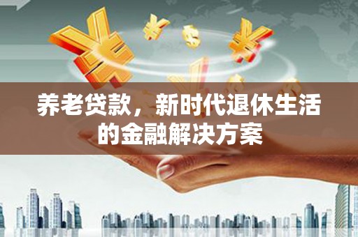 历下养老贷款，新时代退休生活的金融解决方案