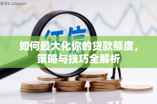 历下如何最大化你的贷款额度，策略与技巧全解析