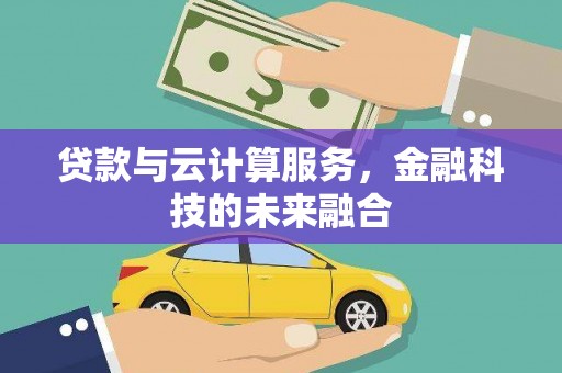 历下贷款与云计算服务，金融科技的未来融合