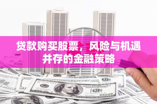 历下贷款购买股票，风险与机遇并存的金融策略