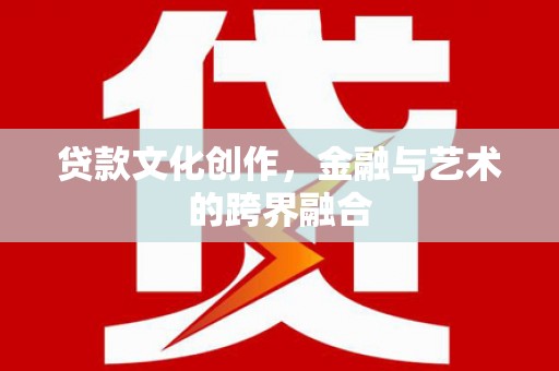 历下贷款文化创作，金融与艺术的跨界融合