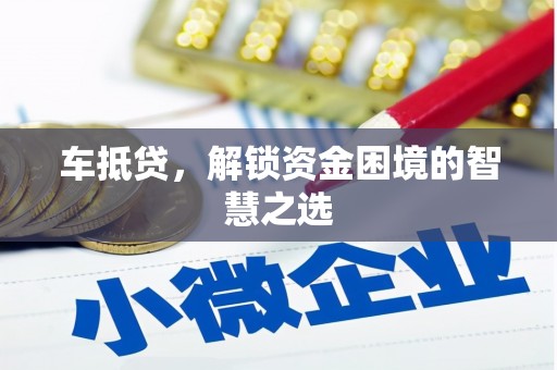 历下车抵贷，解锁资金困境的智慧之选