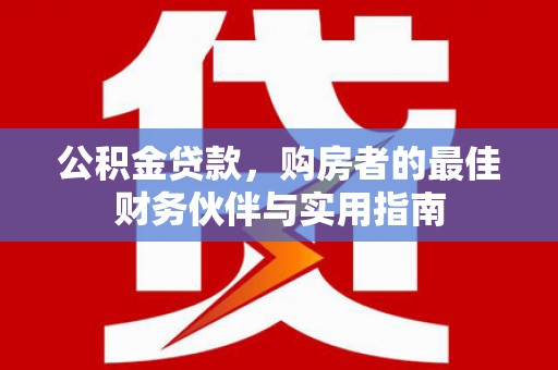 历下公积金贷款，购房者的最佳财务伙伴与实用指南