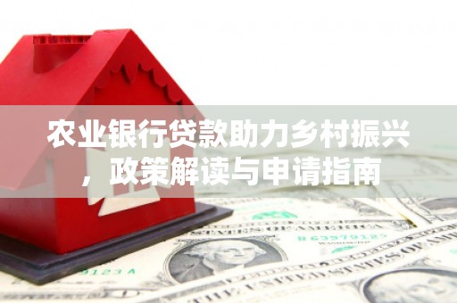 历下农业银行贷款助力乡村振兴，政策解读与申请指南
