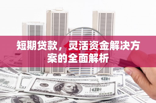 历下短期贷款，灵活资金解决方案的全面解析