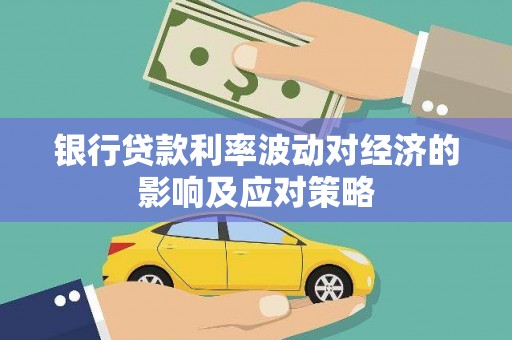 历下银行贷款利率波动对经济的影响及应对策略