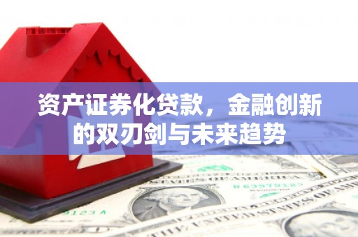 历下资产证券化贷款，金融创新的双刃剑与未来趋势