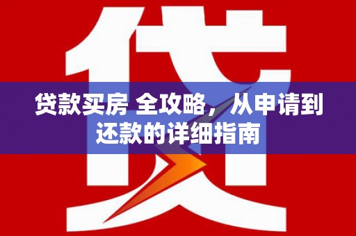 历下贷款买房 全攻略，从申请到还款的详细指南
