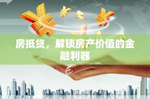 历下房抵贷，解锁房产价值的金融利器