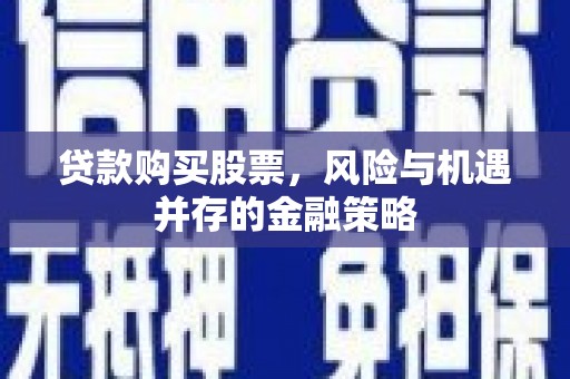 历下贷款购买股票，风险与机遇并存的金融策略