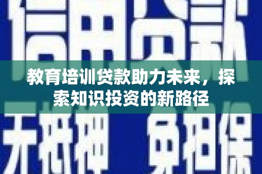 历下教育培训贷款助力未来，探索知识投资的新路径
