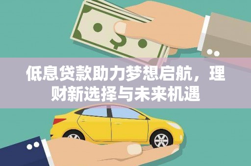 历下低息贷款助力梦想启航，理财新选择与未来机遇