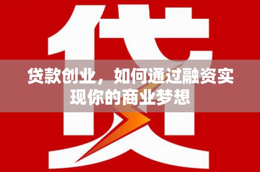 历下贷款创业，如何通过融资实现你的商业梦想