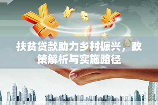 历下扶贫贷款助力乡村振兴，政策解析与实施路径