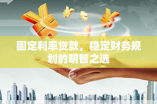 历下固定利率贷款，稳定财务规划的明智之选