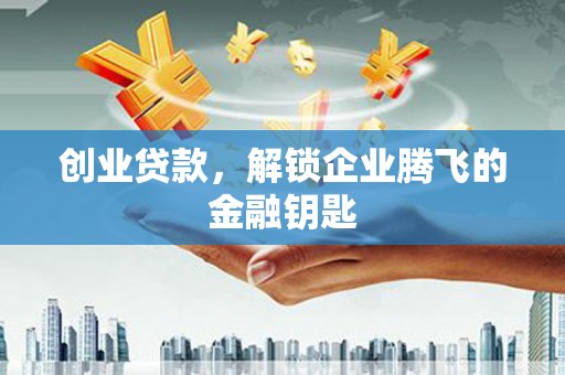 历下创业贷款，解锁企业腾飞的金融钥匙