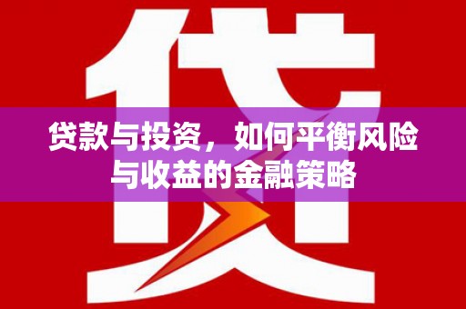 历下贷款与投资，如何平衡风险与收益的金融策略