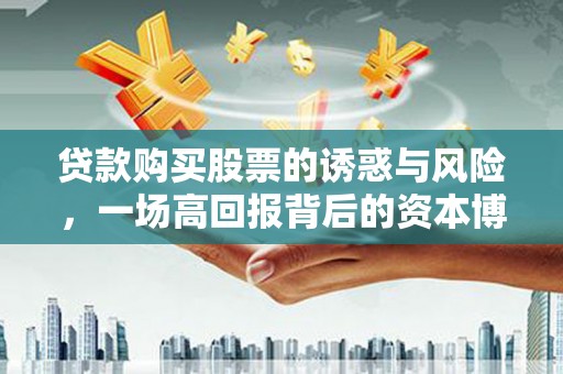 历下贷款购买股票的诱惑与风险，一场高回报背后的资本博弈
