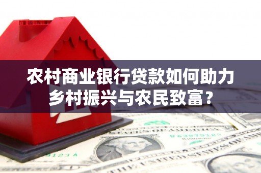 历下农村商业银行贷款如何助力乡村振兴与农民致富？