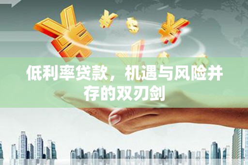 历下低利率贷款，机遇与风险并存的双刃剑