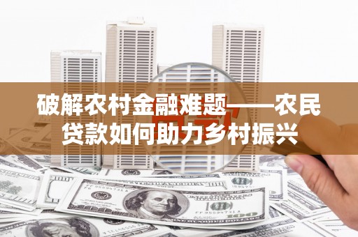 历下破解农村金融难题——农民贷款如何助力乡村振兴
