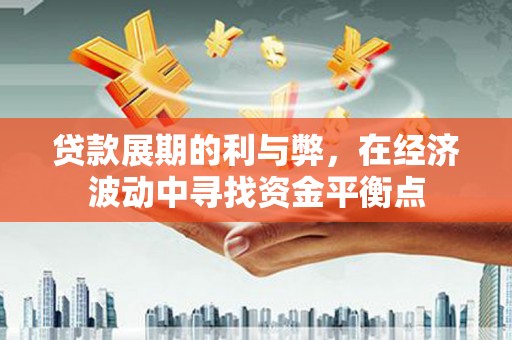 历下贷款展期的利与弊，在经济波动中寻找资金平衡点