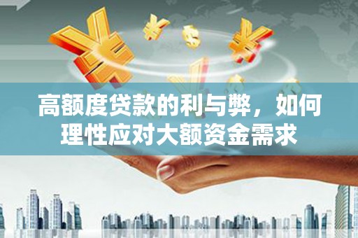 历下高额度贷款的利与弊，如何理性应对大额资金需求
