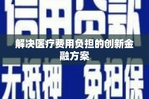 历下解决医疗费用负担的创新金融方案