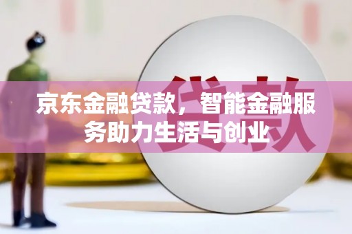 历下京东金融贷款，智能金融服务助力生活与创业