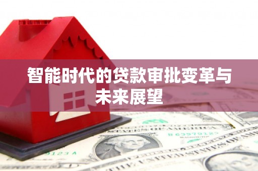 历下智能时代的贷款审批变革与未来展望