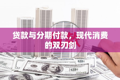 历下贷款与分期付款，现代消费的双刃剑